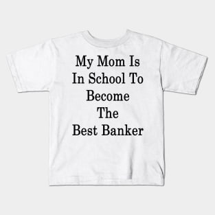 My Mom Is In School To Become The Best Banker Kids T-Shirt